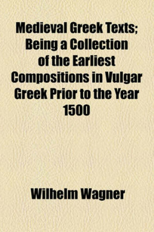 Cover of Medieval Greek Texts; Being a Collection of the Earliest Compositions in Vulgar Greek Prior to the Year 1500