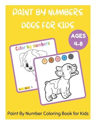 Cover of Paint By Numbers Dogs for Kids Ages 4-8 - Paint By Number Coloring Book for Kids