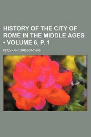 Cover of History of the City of Rome in the Middle Ages (Volume 6, P. 1)