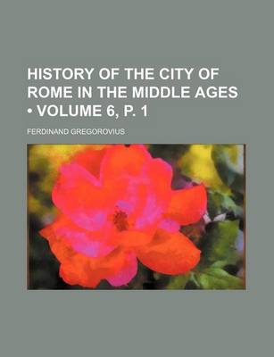 Book cover for History of the City of Rome in the Middle Ages (Volume 6, P. 1)