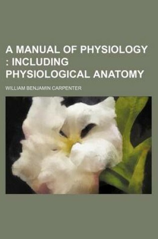 Cover of A Manual of Physiology; Including Physiological Anatomy