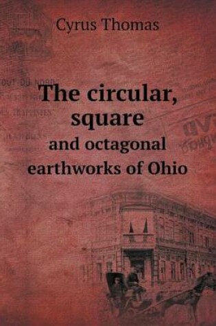 Cover of The circular, square and octagonal earthworks of Ohio