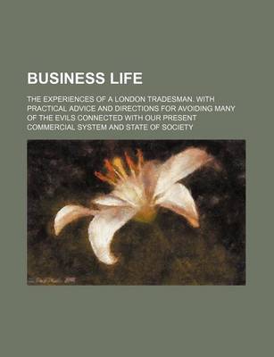 Book cover for Business Life; The Experiences of a London Tradesman. with Practical Advice and Directions for Avoiding Many of the Evils Connected with Our Present Commercial System and State of Society