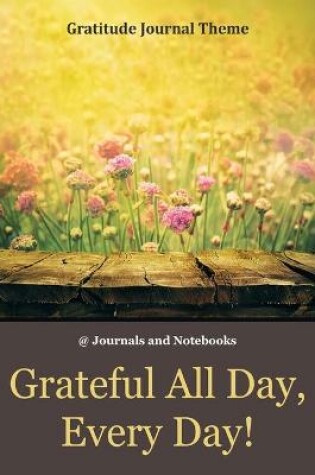 Cover of Grateful All Day, Every Day! / Gratitude Journal Theme