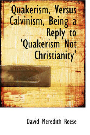 Cover of Quakerism, Versus Calvinism, Being a Reply to 'Quakerism Not Christianity'