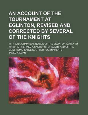 Book cover for An Account of the Tournament at Eglinton, Revised and Corrected by Several of the Knights; With a Biographical Notice of the Eglinton Family to Which Is Prefixed a Sketch of Chivalry and of the Most Remarkable Scottish Tournaments