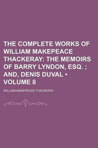 Cover of The Complete Works of William Makepeace Thackeray (Volume 8); The Memoirs of Barry Lyndon, Esq. And, Denis Duval