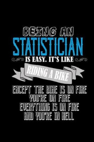 Cover of Being an statistician is easy. it's like riding a bike except the bike is on fire, you're on fire, everything is on fire and you're in hell