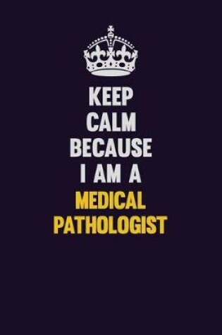 Cover of Keep Calm Because I Am A Medical Pathologist