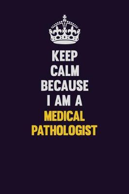 Book cover for Keep Calm Because I Am A Medical Pathologist