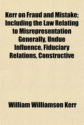 Book cover for Kerr on Fraud and Mistake; Including the Law Relating to Misrepresentation Generally, Undue Influence, Fiduciary Relations, Constructive