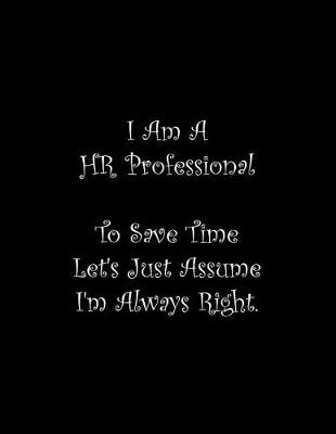 Book cover for I Am A HR Professional To Save Time Let's Just Assume I'm Always Right