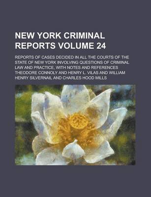 Book cover for New York Criminal Reports; Reports of Cases Decided in All the Courts of the State of New York Involving Questions of Criminal Law and Practice, with Notes and References Volume 24