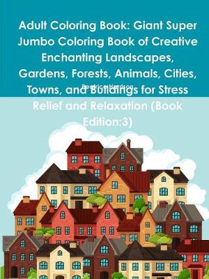 Book cover for Adult Coloring Book: Giant Super Jumbo Coloring Book of Creative Enchanting Landscapes, Gardens, Forests, Animals, Cities, Towns, and Buildings for Stress Relief and Relaxation (Book Edition:3)