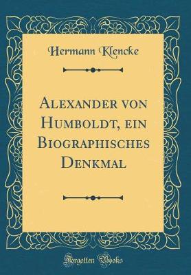 Book cover for Alexander Von Humboldt, Ein Biographisches Denkmal (Classic Reprint)
