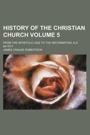 Cover of History of the Christian Church Volume 5; From the Apostolic Age to the Reformation, A.D. 64-1517