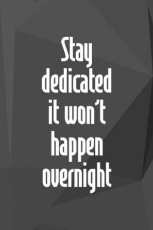 Cover of Stay Dedicated. It Won't Happen Overnight