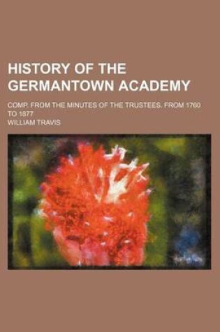 Cover of History of the Germantown Academy; Comp. from the Minutes of the Trustees. from 1760 to 1877