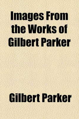 Book cover for Images from the Works of Gilbert Parker