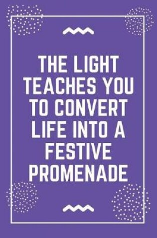 Cover of The light teaches you to convert life into a festive promenade