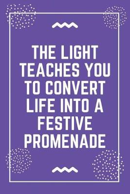 Book cover for The light teaches you to convert life into a festive promenade