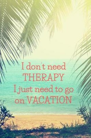 Cover of I don't need THERAPY. I just need to go on VACATION.