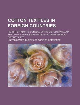 Book cover for Cotton Textiles in Foreign Countries; Reports from the Consuls of the United States, on the Cotton Textiles Imported Into Their Several Districts, Etc