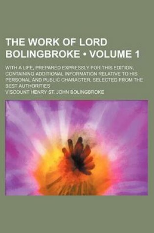 Cover of The Work of Lord Bolingbroke (Volume 1 ); With a Life, Prepared Expressly for This Edition, Containing Additional Information Relative to His Personal