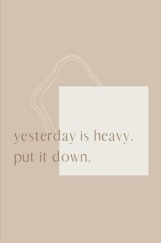 Cover of Yesterday is heavy put it down Final Planning Book