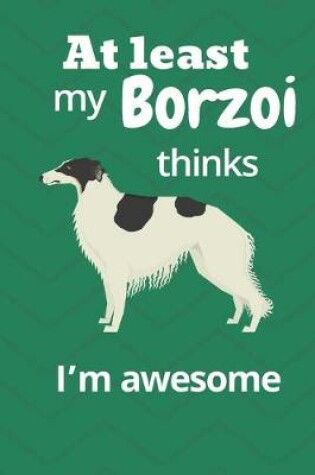 Cover of At least My Borzoi thinks I'm awesome