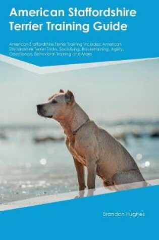 Cover of American Staffordshire Terrier Training Guide American Staffordshire Terrier Training Includes