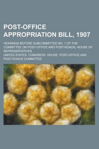 Cover of Post-Office Appropriation Bill, 1907; Hearings Before Subcommittee No. 1 of the Committee on Post-Office and Post-Roads, House of Representatives