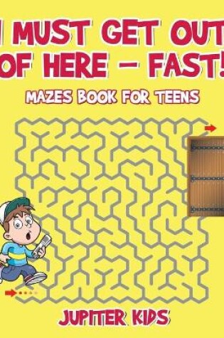 Cover of I Must Get Out of Here - Fast! Mazes Book for Teens