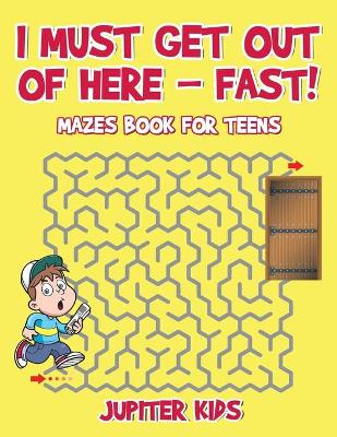 Book cover for I Must Get Out of Here - Fast! Mazes Book for Teens