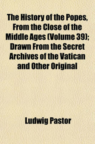 Cover of The History of the Popes, from the Close of the Middle Ages (Volume 39); Drawn from the Secret Archives of the Vatican and Other Original