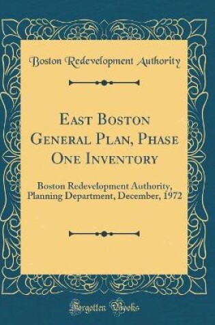 Cover of East Boston General Plan, Phase One Inventory: Boston Redevelopment Authority, Planning Department, December, 1972 (Classic Reprint)