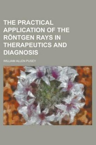 Cover of The Practical Application of the Rntgen Rays in Therapeutics and Diagnosis