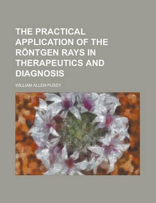 Book cover for The Practical Application of the Rntgen Rays in Therapeutics and Diagnosis