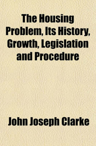 Cover of The Housing Problem, Its History, Growth, Legislation and Procedure