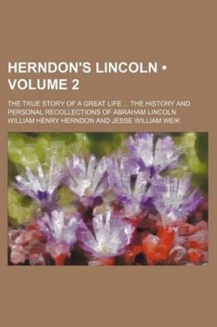 Cover of Herndon's Lincoln (Volume 2); The True Story of a Great Life the History and Personal Recollections of Abraham Lincoln