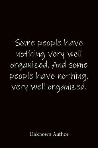 Cover of Some people have nothing very well organized. And some people have nothing, very well organized. Unknown Author