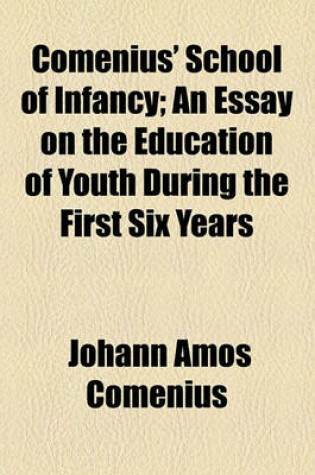 Cover of Comenius' School of Infancy; An Essay on the Education of Youth During the First Six Years