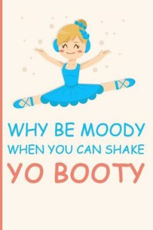 Cover of Why be Moody when you can shake yo booty