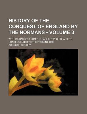 Book cover for History of the Conquest of England by the Normans (Volume 3); With Its Causes from the Earliest Period, and Its Consequences to the Present Time