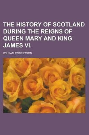 Cover of The History of Scotland During the Reigns of Queen Mary and King James VI