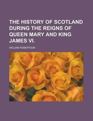 Book cover for The History of Scotland During the Reigns of Queen Mary and King James VI