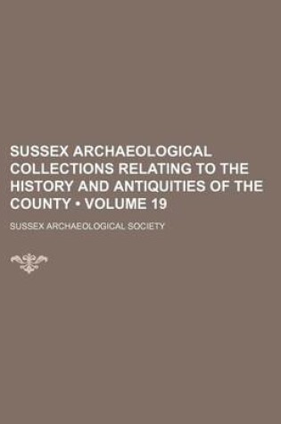 Cover of Sussex Archaeological Collections Relating to the History and Antiquities of the County (Volume 19)