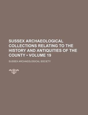 Book cover for Sussex Archaeological Collections Relating to the History and Antiquities of the County (Volume 19)