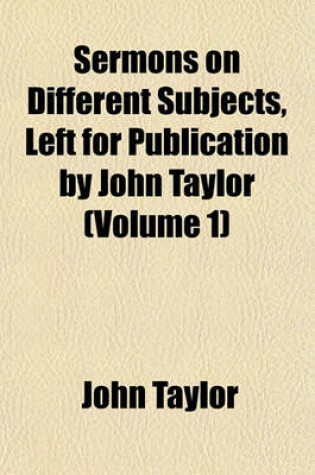 Cover of Sermons on Different Subjects, Left for Publication by John Taylor (Volume 1)