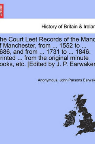 Cover of The Court Leet Records of the Manor of Manchester, from ... 1552 to ... 1686, and from ... 1731 to ... 1846. Printed ... from the Original Minute Books, Etc. [Edited by J. P. Earwaker.] Vol. VIII.